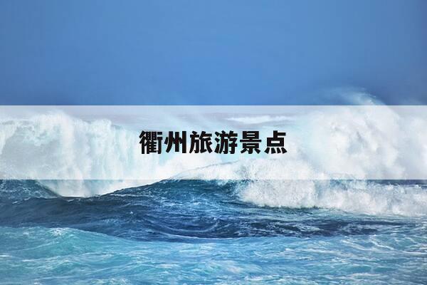 衢州旅游景点-衢州旅游景点排名前十-第1张图片-优惠活动网