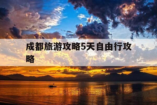 成都旅游攻略5天自由行攻略-成都旅游攻略5天自由行攻略图片-第1张图片-优惠活动网