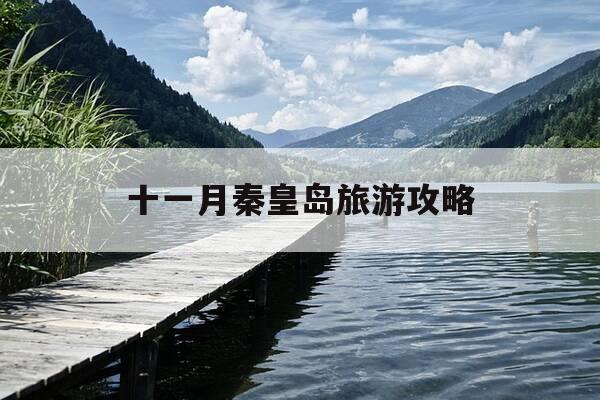 十一月秦皇岛旅游攻略-11月秦皇岛旅游攻略景点推荐-第1张图片-优惠活动网