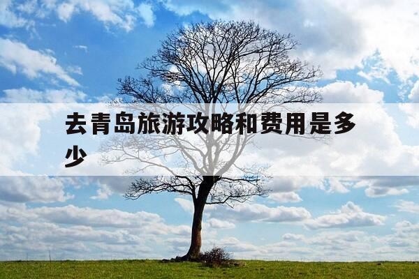去青岛旅游攻略和费用是多少-去青岛旅游攻略和费用是多少贴吧-第1张图片-优惠活动网 去青岛旅游攻略和费用是多少-去青岛旅游攻略和费用是多少贴吧-第1张图片-优惠活动网