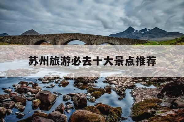 苏州旅游必去十大景点推荐-苏州值得玩的景点推荐-第1张图片-优惠活动网 苏州旅游必去十大景点推荐-苏州值得玩的景点推荐-第1张图片-优惠活动网