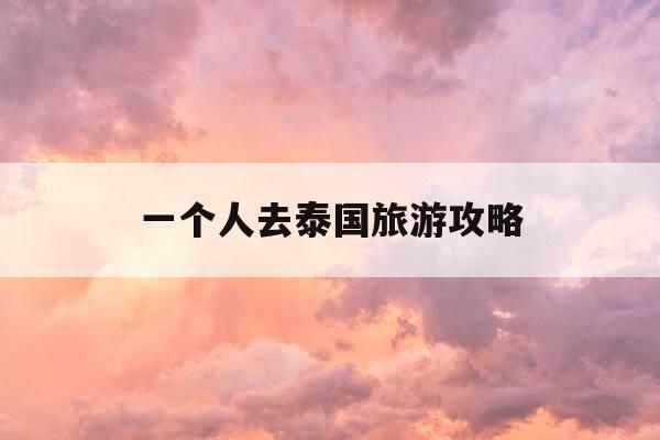 一个人去泰国旅游攻略-一个人去泰国旅游攻略视频-第1张图片-优惠活动网 一个人去泰国旅游攻略-一个人去泰国旅游攻略视频-第1张图片-优惠活动网