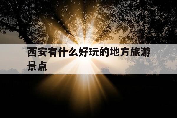 西安有什么好玩的地方旅游景点-陕西西安有什么好玩的地方旅游景点-第1张图片-优惠活动网 西安有什么好玩的地方旅游景点-陕西西安有什么好玩的地方旅游景点-第1张图片-优惠活动网