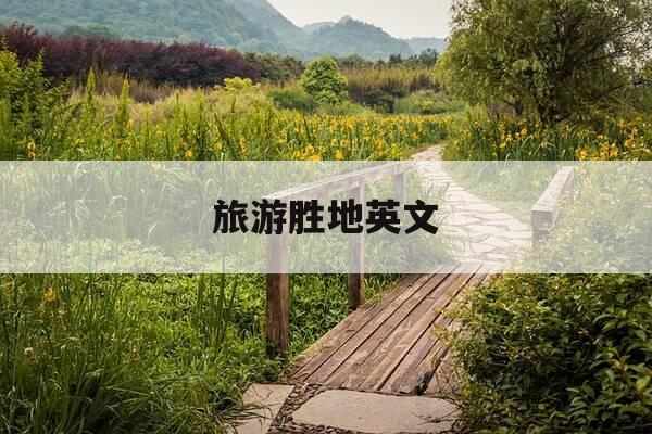 旅游胜地英文-旅游胜地英文表达-第1张图片-优惠活动网 旅游胜地英文-旅游胜地英文表达-第1张图片-优惠活动网