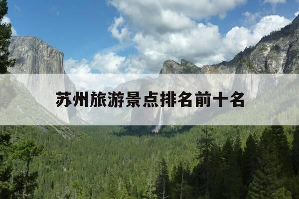 苏州旅游景点排名前十名-苏州旅游景点排名前十名图片-第1张图片-优惠活动网 苏州旅游景点排名前十名-苏州旅游景点排名前十名图片-第1张图片-优惠活动网