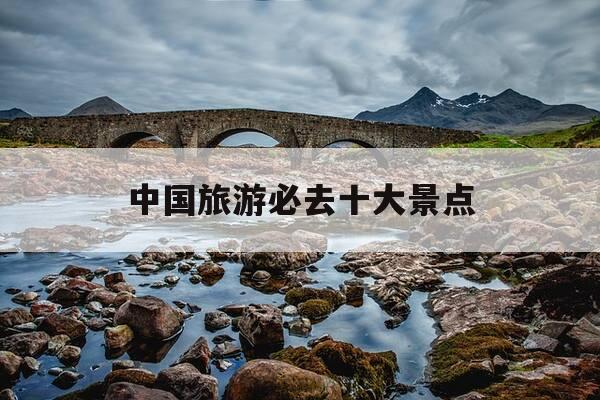 中国旅游必去十大景点-中国最好旅游景点排名前十名-第1张图片-优惠活动网 中国旅游必去十大景点-中国最好旅游景点排名前十名-第1张图片-优惠活动网