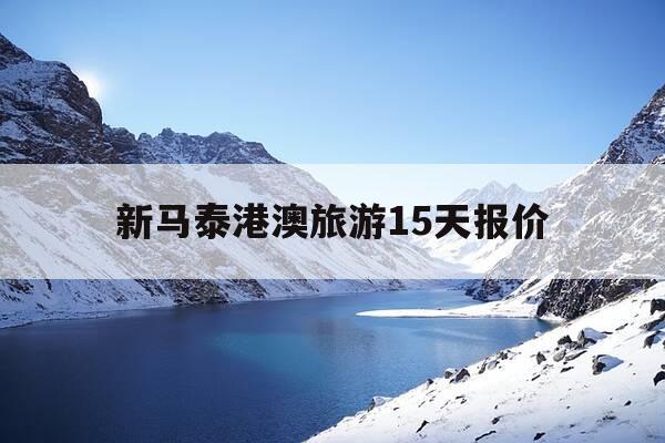 新马泰港澳旅游15天报价-新马泰旅游开放了吗-第1张图片-优惠活动网