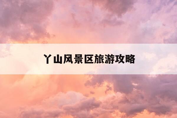 丫山风景区旅游攻略-丫山风景区旅游攻略路线-第1张图片-优惠活动网 丫山风景区旅游攻略-丫山风景区旅游攻略路线-第1张图片-优惠活动网