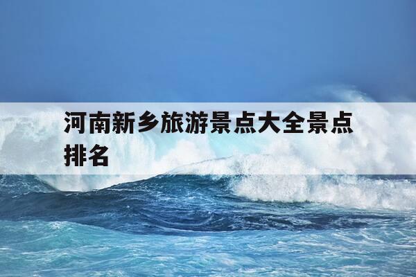 河南新乡旅游景点大全景点排名-河南新乡的旅游景点儿都是都有哪些-第1张图片-优惠活动网 河南新乡旅游景点大全景点排名-河南新乡的旅游景点儿都是都有哪些-第1张图片-优惠活动网