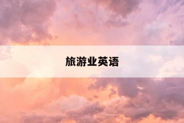 旅游业英语-旅游业英语考试-第1张图片-优惠活动网 旅游业英语-旅游业英语考试-第1张图片-优惠活动网