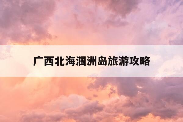 广西北海涠洲岛旅游攻略-广西北海涠洲岛旅游攻略必去景点-第1张图片-优惠活动网 广西北海涠洲岛旅游攻略-广西北海涠洲岛旅游攻略必去景点-第1张图片-优惠活动网