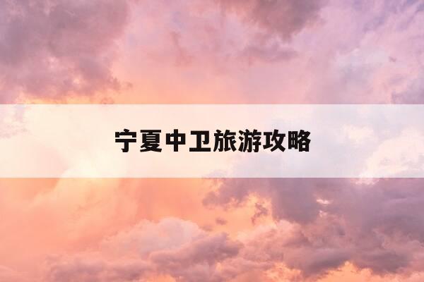 宁夏中卫旅游攻略-宁夏中卫旅游攻略两日游-第1张图片-优惠活动网