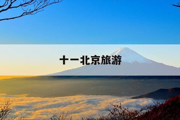 十一北京旅游-十一北京旅游攻略最佳方案-第1张图片-优惠活动网 十一北京旅游-十一北京旅游攻略最佳方案-第1张图片-优惠活动网
