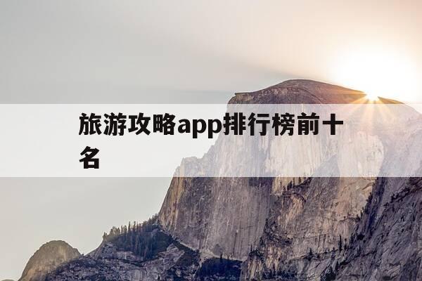 旅游攻略app排行榜前十名-旅游攻略哪个app好-第1张图片-优惠活动网 旅游攻略app排行榜前十名-旅游攻略哪个app好-第1张图片-优惠活动网