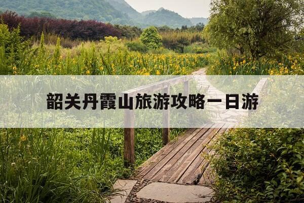 韶关丹霞山旅游攻略一日游-韶关丹霞山旅游攻略一日游最佳路线-第1张图片-优惠活动网 韶关丹霞山旅游攻略一日游-韶关丹霞山旅游攻略一日游最佳路线-第1张图片-优惠活动网