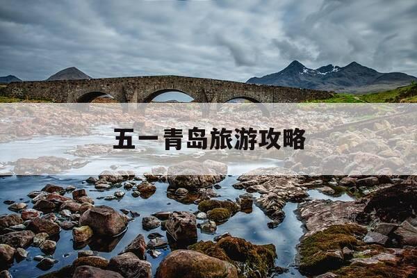 五一青岛旅游攻略-五一青岛旅游攻略必去景点-第1张图片-优惠活动网