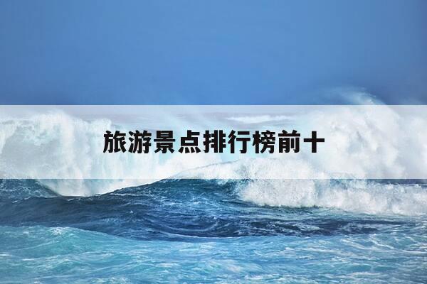 旅游景点排行榜前十-中国旅游景点最好的地方-第1张图片-优惠活动网