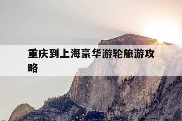 重庆到上海豪华游轮旅游攻略-重庆到上海游轮路线-第1张图片-优惠活动网 重庆到上海豪华游轮旅游攻略-重庆到上海游轮路线-第1张图片-优惠活动网
