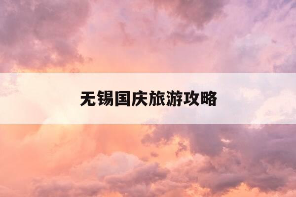 无锡国庆旅游攻略-无锡国庆旅游攻略一日游-第1张图片-优惠活动网 无锡国庆旅游攻略-无锡国庆旅游攻略一日游-第1张图片-优惠活动网