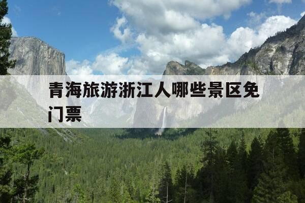 青海旅游浙江人哪些景区免门票-青海哪些景点对浙江人免费-第1张图片-优惠活动网 青海旅游浙江人哪些景区免门票-青海哪些景点对浙江人免费-第1张图片-优惠活动网