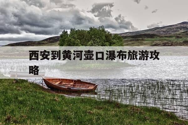 西安到黄河壶口瀑布旅游攻略-从西安到黄河壶口瀑布坐什么交通工具-第1张图片-优惠活动网 西安到黄河壶口瀑布旅游攻略-从西安到黄河壶口瀑布坐什么交通工具-第1张图片-优惠活动网