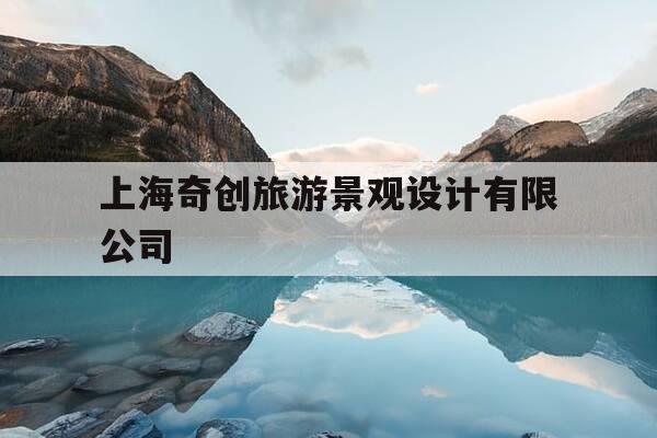 上海奇创旅游景观设计有限公司-上海奇创旅游景观设计有限公司怎么样-第1张图片-优惠活动网