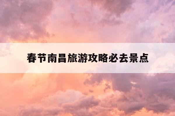 春节南昌旅游攻略必去景点-2021年春节南昌游玩-第1张图片-优惠活动网 春节南昌旅游攻略必去景点-2021年春节南昌游玩-第1张图片-优惠活动网
