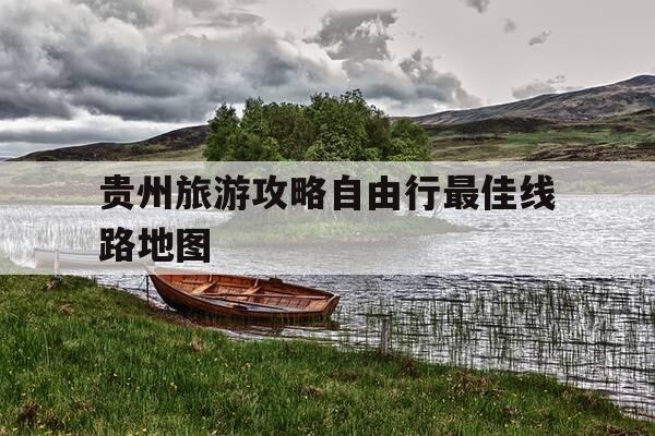 贵州旅游攻略自由行最佳线路地图-贵州旅游路线安排-第1张图片-优惠活动网
