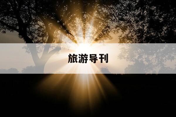旅游导刊-旅游导刊是普刊吗-第1张图片-优惠活动网 旅游导刊-旅游导刊是普刊吗-第1张图片-优惠活动网