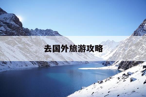 去国外旅游攻略-去国外旅游自由行攻略-第1张图片-优惠活动网 去国外旅游攻略-去国外旅游自由行攻略-第1张图片-优惠活动网