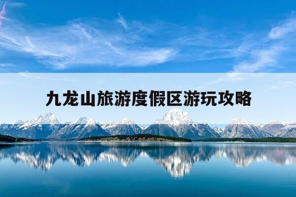 九龙山旅游度假区游玩攻略-九龙山度假区门票价格-第1张图片-优惠活动网 九龙山旅游度假区游玩攻略-九龙山度假区门票价格-第1张图片-优惠活动网
