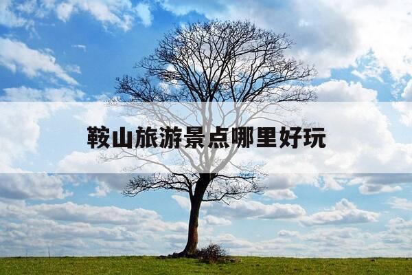 鞍山旅游景点哪里好玩-辽宁鞍山旅游景点大全排名-第1张图片-优惠活动网 鞍山旅游景点哪里好玩-辽宁鞍山旅游景点大全排名-第1张图片-优惠活动网