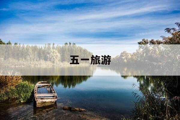 五一旅游-五一旅游人少景美-第1张图片-优惠活动网 五一旅游-五一旅游人少景美-第1张图片-优惠活动网