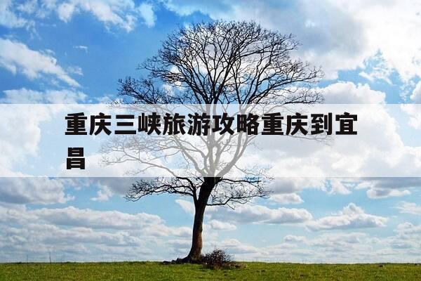 重庆三峡旅游攻略重庆到宜昌-由重庆到宜昌三峡游攻略-第1张图片-优惠活动网 重庆三峡旅游攻略重庆到宜昌-由重庆到宜昌三峡游攻略-第1张图片-优惠活动网