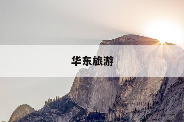 华东旅游-华东旅游经典线路-第1张图片-优惠活动网 华东旅游-华东旅游经典线路-第1张图片-优惠活动网