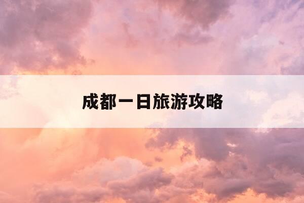 成都一日旅游攻略-成都两天游玩攻略-第1张图片-优惠活动网 成都一日旅游攻略-成都两天游玩攻略-第1张图片-优惠活动网