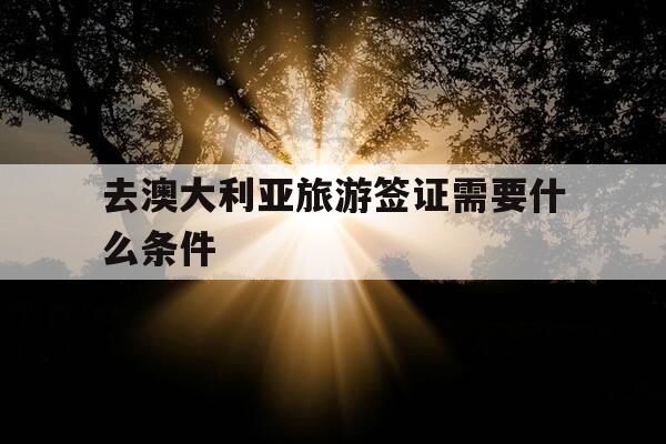 去澳大利亚旅游签证需要什么条件-学生去澳大利亚旅游签证需要什么条件-第1张图片-优惠活动网 去澳大利亚旅游签证需要什么条件-学生去澳大利亚旅游签证需要什么条件-第1张图片-优惠活动网