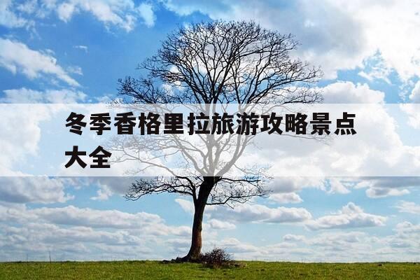冬季香格里拉旅游攻略景点大全--第1张图片-优惠活动网 冬季香格里拉旅游攻略景点大全--第1张图片-优惠活动网