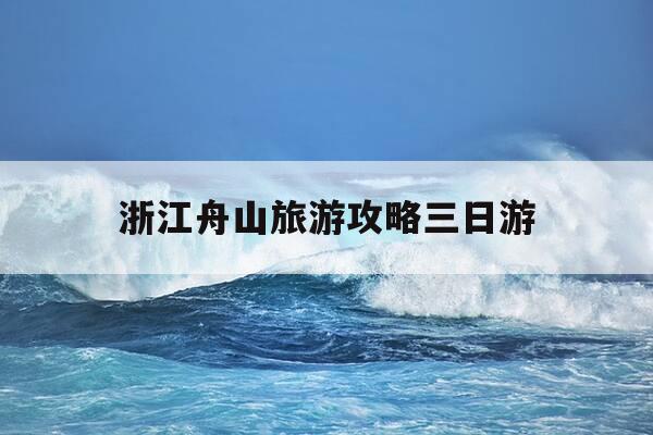 浙江舟山旅游攻略三日游-浙江舟山旅游攻略三日游自驾-第1张图片-优惠活动网 浙江舟山旅游攻略三日游-浙江舟山旅游攻略三日游自驾-第1张图片-优惠活动网