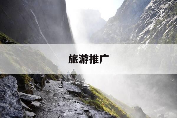 旅游推广-旅游推广赚佣金哪个平台好-第1张图片-优惠活动网 旅游推广-旅游推广赚佣金哪个平台好-第1张图片-优惠活动网