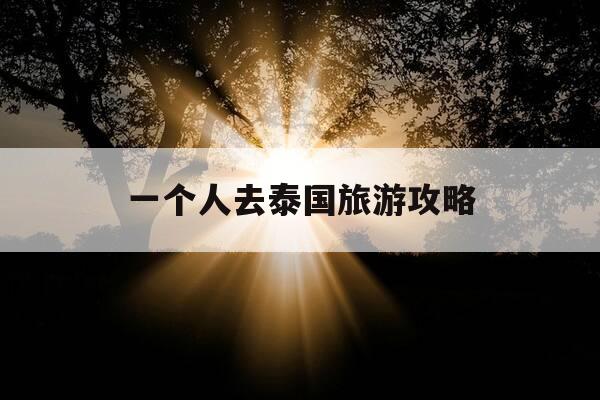 一个人去泰国旅游攻略-女生一个人去泰国旅行安全吗-第1张图片-优惠活动网 一个人去泰国旅游攻略-女生一个人去泰国旅行安全吗-第1张图片-优惠活动网