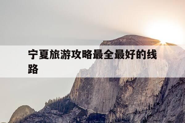 宁夏旅游攻略最全最好的线路-宁夏最建议几月份去-第1张图片-优惠活动网 宁夏旅游攻略最全最好的线路-宁夏最建议几月份去-第1张图片-优惠活动网