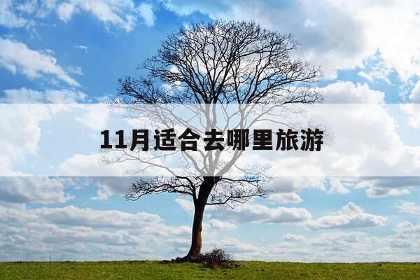 11月适合去哪里旅游-11月适合去哪里旅游比较好-第1张图片-优惠活动网 11月适合去哪里旅游-11月适合去哪里旅游比较好-第1张图片-优惠活动网