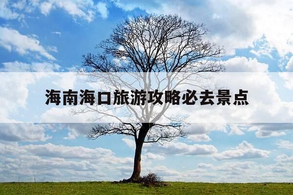 海南海口旅游攻略必去景点-海南海口旅游攻略必去景点推荐-第1张图片-优惠活动网 海南海口旅游攻略必去景点-海南海口旅游攻略必去景点推荐-第1张图片-优惠活动网
