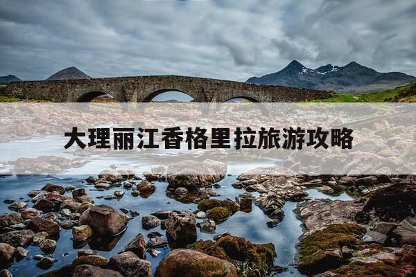 大理丽江香格里拉旅游攻略-大理丽江香格里拉自由行攻略-第1张图片-优惠活动网