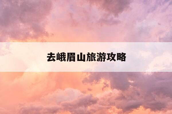 去峨眉山旅游攻略-广州去峨眉山旅游攻略-第1张图片-优惠活动网 去峨眉山旅游攻略-广州去峨眉山旅游攻略-第1张图片-优惠活动网