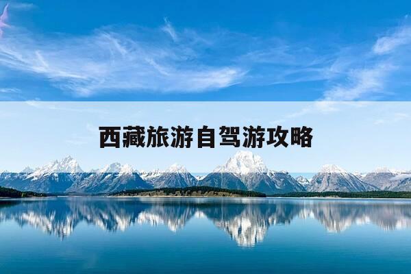 西藏旅游自驾游攻略-2021西藏自驾游攻略-第1张图片-优惠活动网 西藏旅游自驾游攻略-2021西藏自驾游攻略-第1张图片-优惠活动网