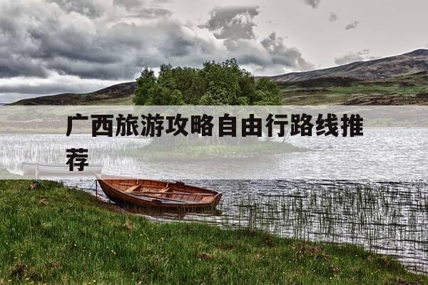 广西旅游攻略自由行路线推荐--第1张图片-优惠活动网 广西旅游攻略自由行路线推荐--第1张图片-优惠活动网
