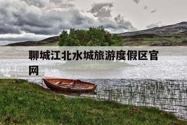 聊城江北水城旅游度假区官网-聊城江北水城旅游度假区官网教师招聘-第1张图片-优惠活动网