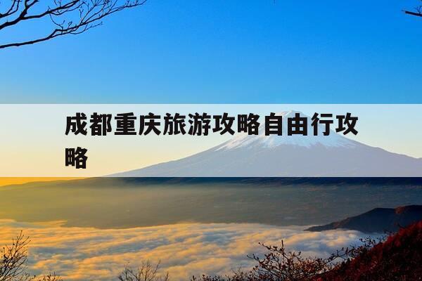成都重庆旅游攻略自由行攻略-成都重庆旅游景点大全-第1张图片-优惠活动网